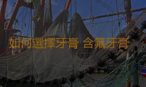 如何選擇牙膏 含氟牙膏會致癌嗎