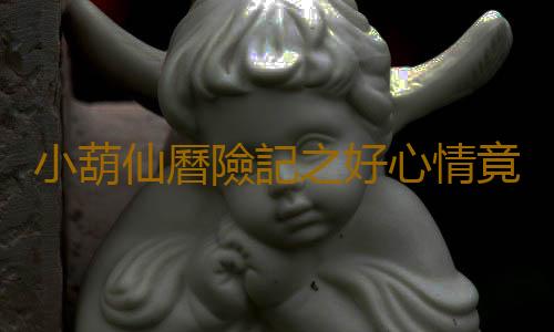 小葫仙曆險記之好心情竟是抗癌良方126