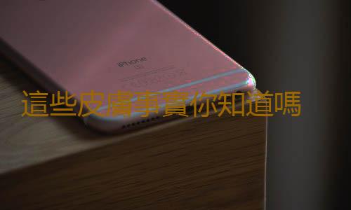 這些皮膚事實你知道嗎 看看它與疾病關係
