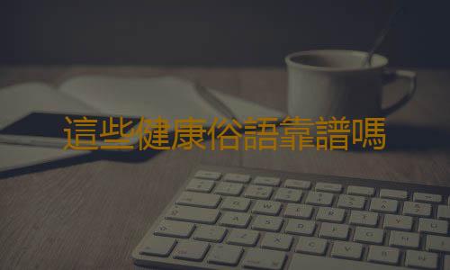 這些健康俗語靠譜嗎