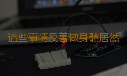 這些事情反著做身體居然更健康