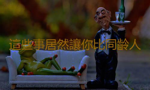 這些事居然讓你比同齡人多活十年