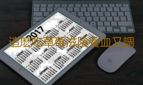 這麽吃草莓滋陰養血又調脾胃