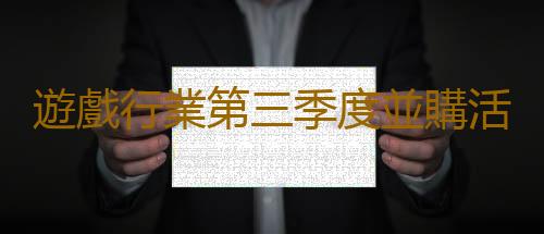 遊戲行業第三季度並購活動金額達60億美元