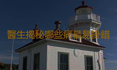 醫生揭秘哪些病最易掛錯號