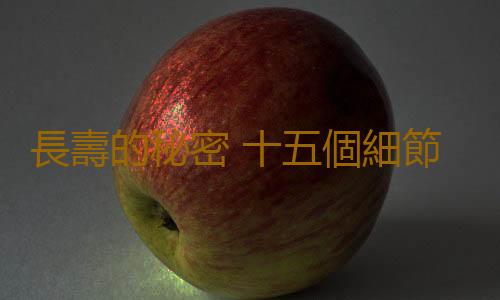 長壽的秘密 十五個細節助你活到九十九