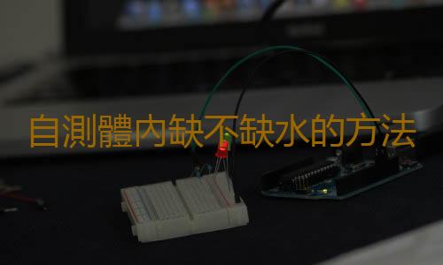 自測體內缺不缺水的方法揭秘 教你快速補充體內水分