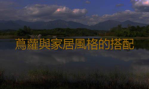 蔦蘿與家居風格的搭配