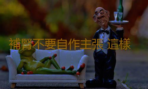 補腎不要自作主張 這樣補才無副作用