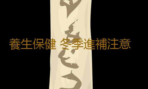 養生保健 冬季進補注意事項