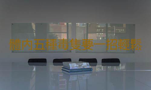 體內五種毒隻要一招輕鬆搞定