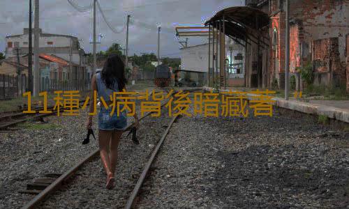 11種小病背後暗藏著“殺機”
